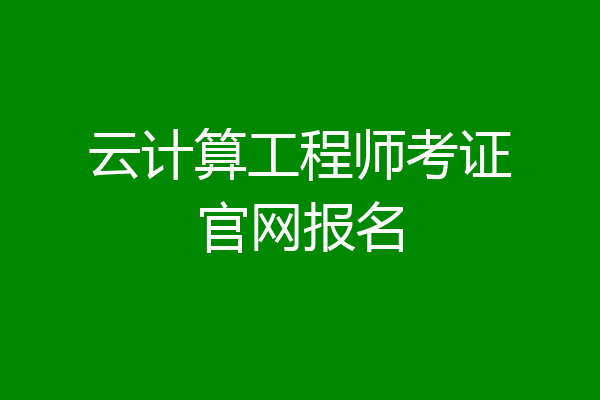 云计算工程师考证官网报名