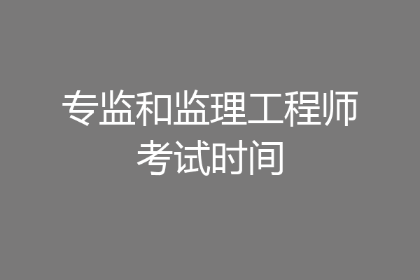 专监和监理工程师考试时间