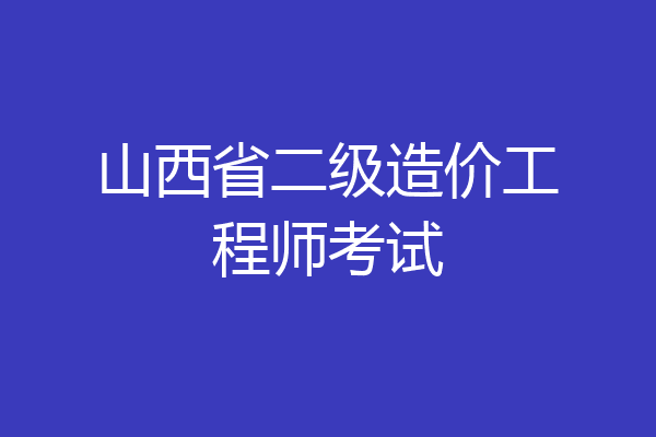 山西省二级造价工程师考试