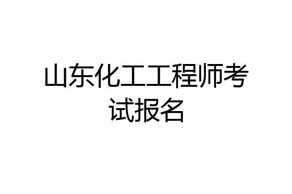 山东化工工程师考试报名