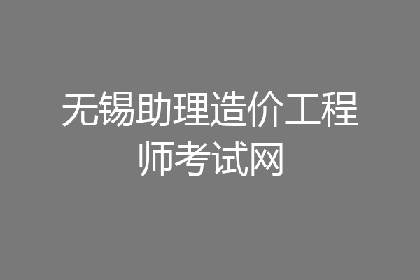 无锡助理造价工程师考试网
