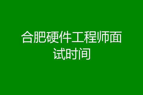 合肥硬件工程师面试时间