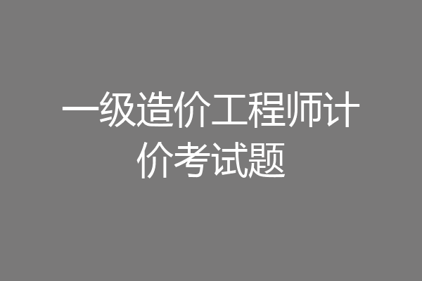 一级造价工程师计价考试题