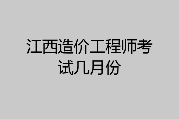 江西造价工程师考试几月份