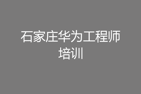 石家庄华为工程师培训