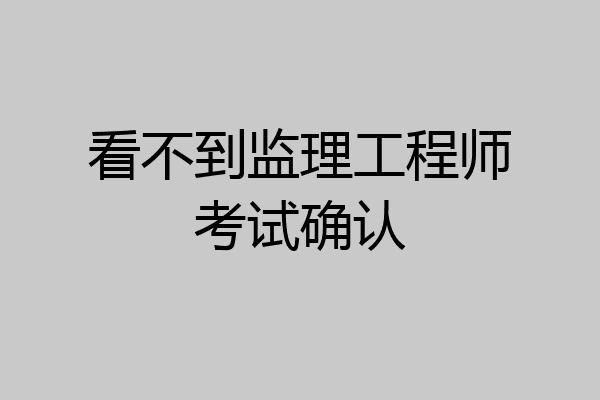 看不到监理工程师考试确认