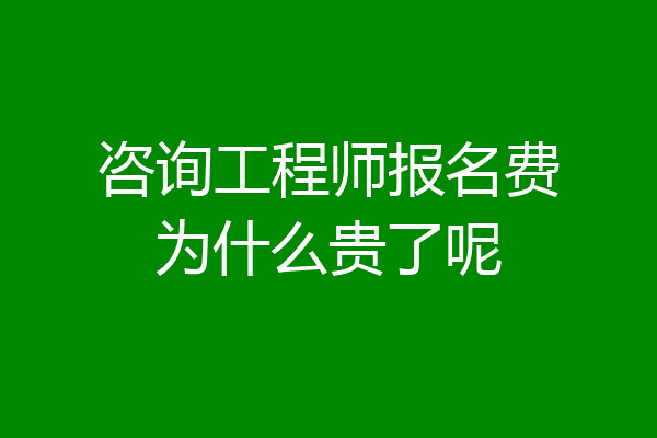 咨询工程师报名费为什么贵了呢