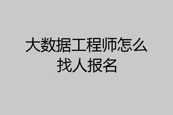大数据工程师怎么找人报名