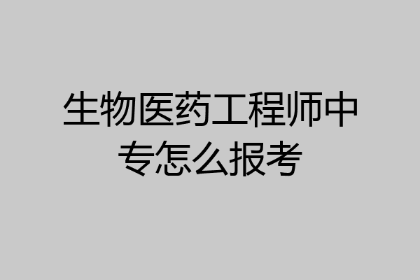 生物医药工程师中专怎么报考