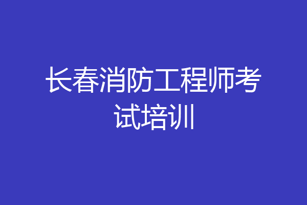 长春消防工程师考试培训