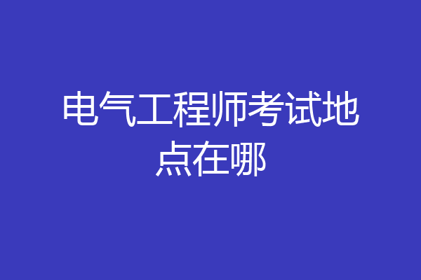 电气工程师考试地点在哪