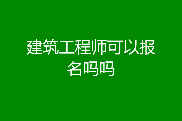 建筑工程师可以报名吗吗