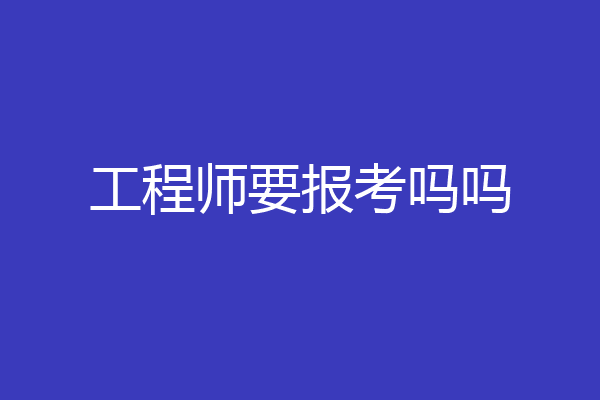 工程师要报考吗吗