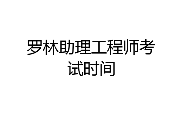 罗林助理工程师考试时间