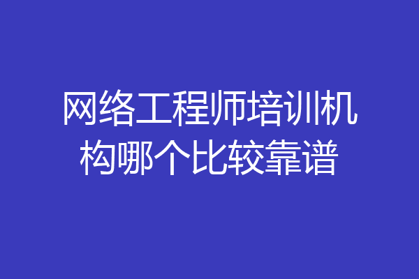 网络工程师培训机构哪个比较靠谱
