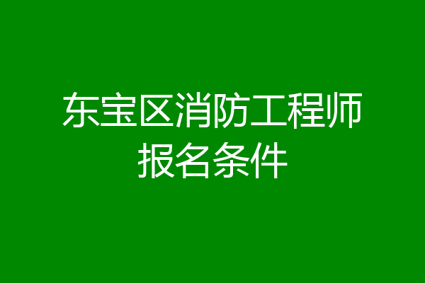 东宝区消防工程师报名条件