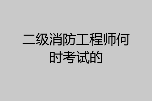 二级消防工程师何时考试的