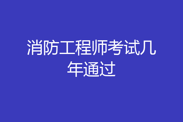 消防工程师考试几年通过