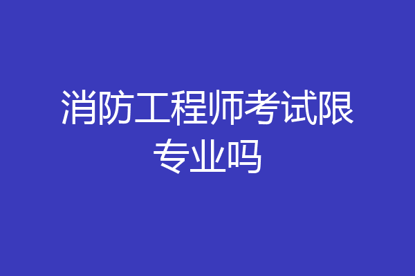 消防工程师考试限专业吗