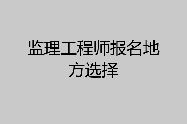 监理工程师报名地方选择