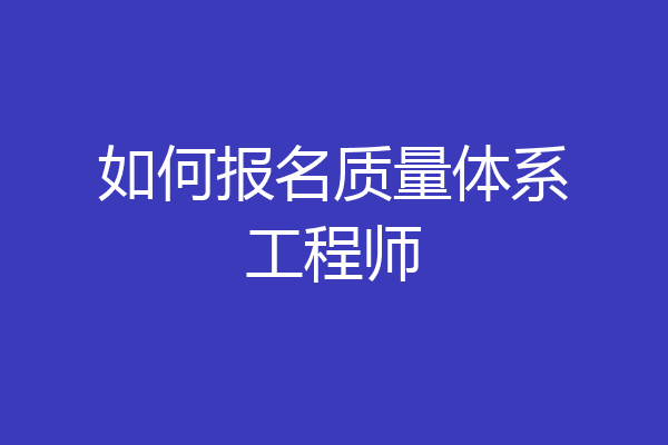 如何报名质量体系工程师