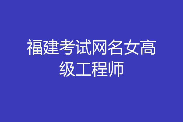 福建考试网名女高级工程师