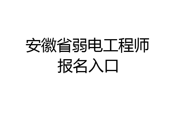 安徽省弱电工程师报名入口