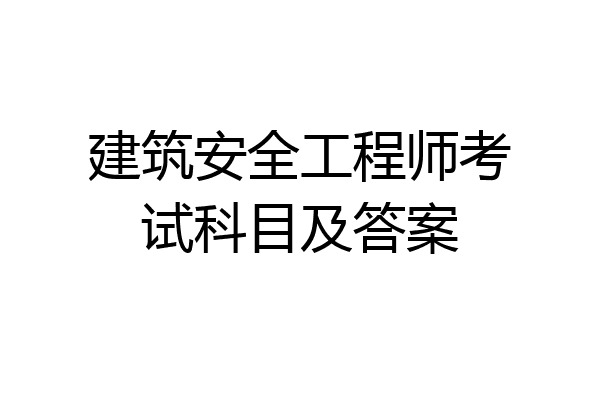 建筑安全工程师考试科目及答案