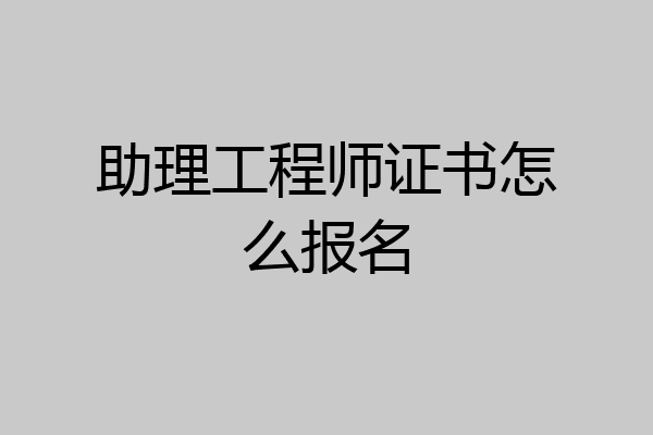 助理工程师证书怎么报名