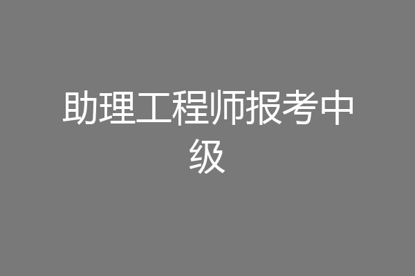 助理工程师报考中级