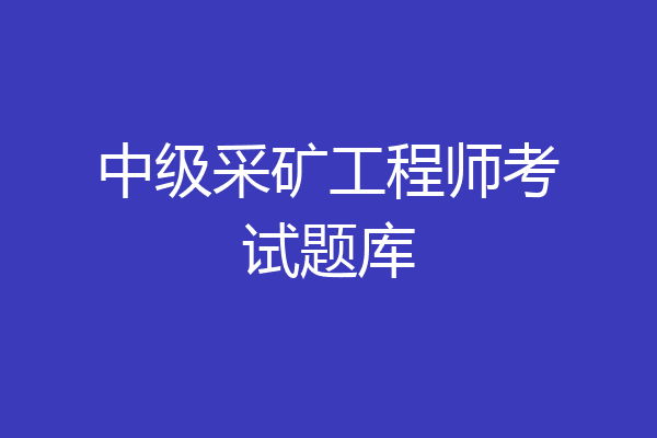 中级采矿工程师考试题库
