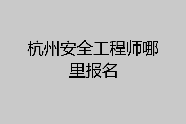杭州安全工程师哪里报名