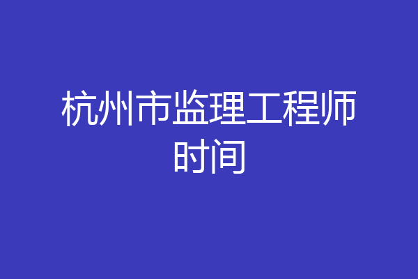 杭州市监理工程师时间
