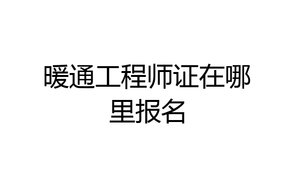 暖通工程师证在哪里报名