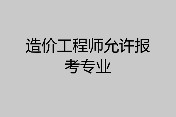 造价工程师允许报考专业