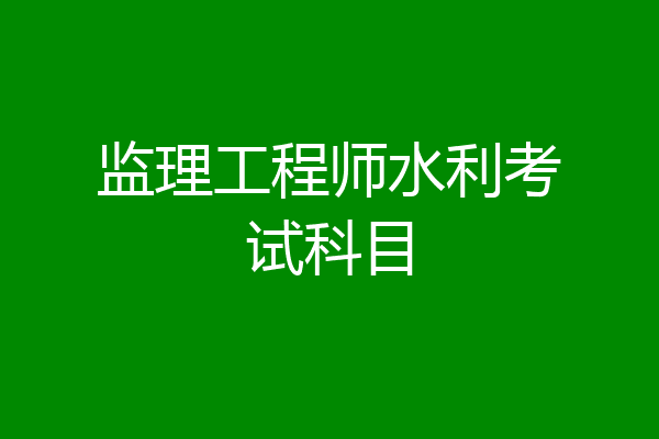 监理工程师水利考试科目
