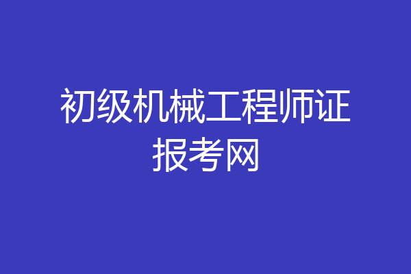 初级机械工程师证报考网
