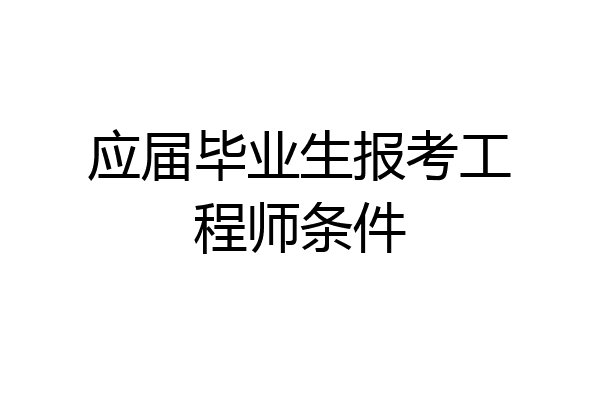 应届毕业生报考工程师条件