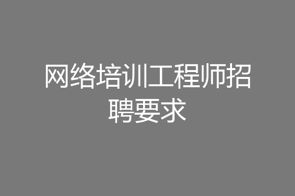 网络培训工程师招聘要求