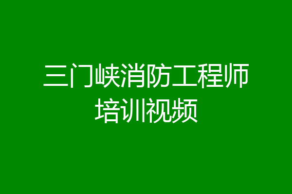 三门峡消防工程师培训视频