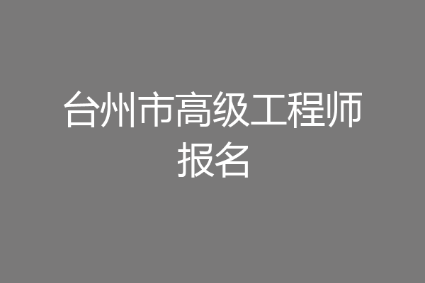 台州市高级工程师报名
