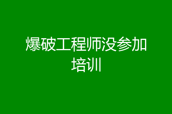 爆破工程师没参加培训