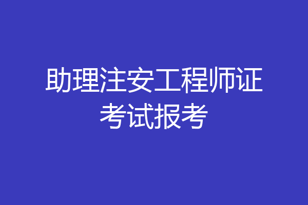 助理注安工程师证考试报考