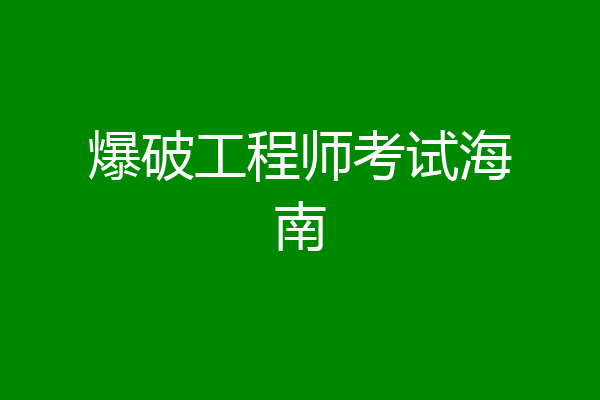 爆破工程师考试海南