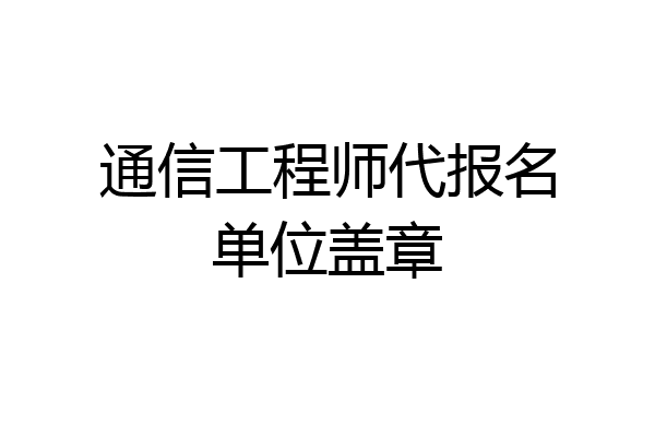 通信工程师代报名单位盖章