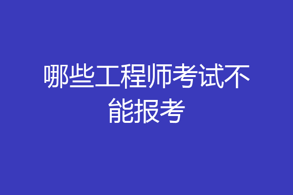 哪些工程师考试不能报考