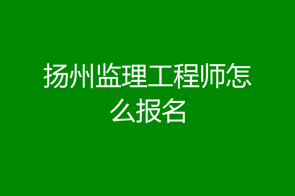 扬州监理工程师怎么报名