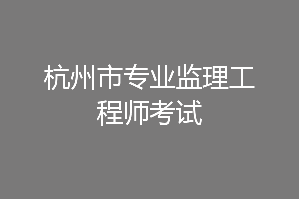 杭州市专业监理工程师考试