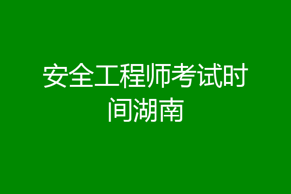 安全工程师考试时间湖南
