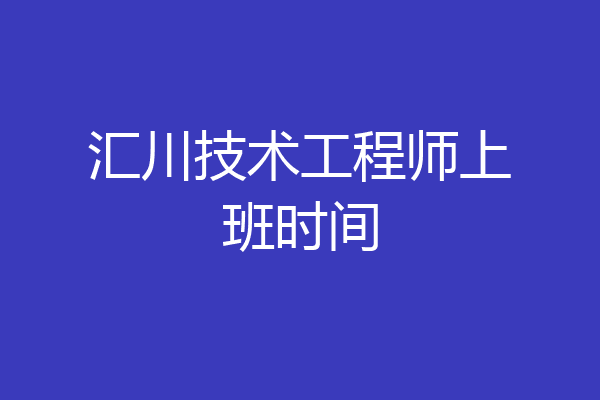 汇川技术工程师上班时间